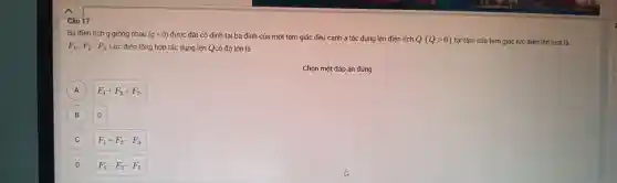 Câu 17
Ba điện tích q giống nhau (qlt 0) được đặt cố định tại ba đi nh của một tam I giác đều cạr h a tác dụng lê n điện tích Q(Qgt 0) tại tâm của ta m giác lực điện lần lượt là
F_(1),F_(2),F_(3) Lực điện tổi ng hợp tác dụng lên Qcó độ lớn là
Chọn một đáp án đúng
A
F_(1)+F_(2)+F_(3)
B
o.
C
F_(1)+F_(2)-F_(3)
D F_(1)-F_(2)-F_(3)