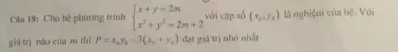 Câu 18: Cho hệ phương trình  ) x+y=2m x^2+y^2=2m+2) là nghiệm của hệ. Với
giá trị nào của m thì P=x_(0)y_(0)-3(x_(0)+y_(0)) đạt giá trị nhỏ nhất