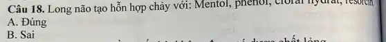 Câu 18. Long não tạo hỗn hợp chảy với: Mentol,phenol, cloral Try didt, resorcin.
A. Đúng
B. Sai