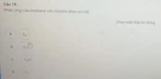 Câu 18
Phản ứng của methane với chlorine theo cơ chế
A S_(N)
B S_(R)
C S_(E)Ar
D S_([)
Chọn một đáp án đúng