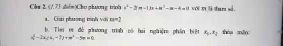 Câu 2. (1,75 điểm i)Cho phương trình x^2-2(m-1)x+m^2-m-4=0 với m là tha m số.
a . Giải phương trinl 1 với m=2
b. Tim m để phương trình có hai nghiệm phân biệt
x_(1),x_(2) thỏa mãn:
x_(1)^2-2x_(2)(x_(2)-2)+m^2-5m=0