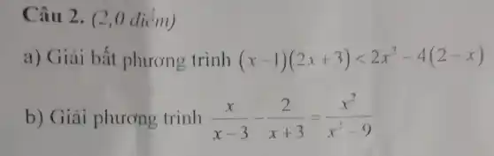 Câu 2. (2,0 diểm)
a) Giải bất phương trình (x-1)(2x+3)lt 2x^2-4(2-x)
b) Giải phương trinh (x)/(x-3)-(2)/(x+3)=(x^2)/(x^2)-9