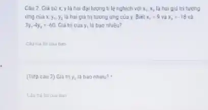 Câu 2. Giả sử x, y là hai đại lượng tỉ lệ nghịch với x_(1),x_(2) là hai giá trị tương
img của x_(1),y_(1),y_(2) là hai giá trị tương ứng của y. Biel x_(1)=9 và x_(2)=-18 và
3y_(1)-4y_(2)=-60 Giá tri của y,là bao nhiêu?
__
(Tiếp câu 2) Giá tri y_(1) La bao nhiêu?
ban