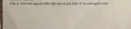 Câu 2: Trình bày nguyên nhân, hậu quả và giải pháp về An ninh nguồn nước