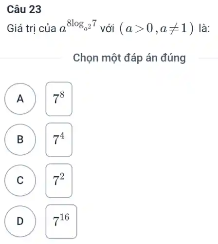 Câu 23
Giá trị của a^8log_(a^2)77 với (agt 0,aneq 1) ) là:
Chọn một đáp án đúng
A
7^8
B
D
7^4
C C
7^2
D
7^16