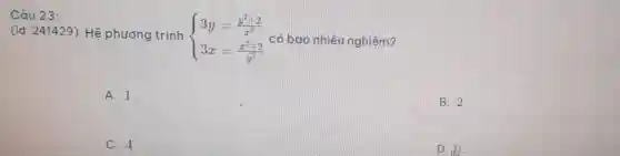 Câu 23:
(id: 241429) Hê phương trình
 ) 3y=(y^2+2)/(x^2) 3x=(x^2+2)/(y^2)  có bao nhiêu nghiệm?
A. 1.
B. 2
C. 4.
D. 00