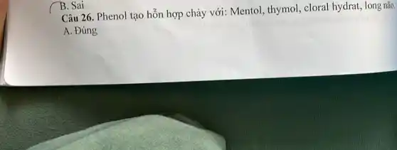 Câu 26. Phenol tạo hỗn hợp chảy với:Mentol, thymol,cloral hydrat, long não.
A. Đúng
B. Sai