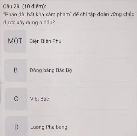 Câu 29 (10 điểm):
xâm phạm" để chỉ tập đoàn vững chắc
được xây dựng ở đâu?
MÔT Điện Biên Phủ
B
Đồng bǎng Bắc Bộ
C
Việt Bắc
D
Luông Pha-bang