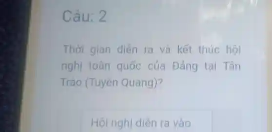 Câu: 2
Thời gian diễn ra và kết thúc hội
nghi toàn quốc của Đảng tại Tân
Trào (Tuyên Quang)?
Hội nghị diễn ra vào