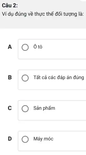 Câu 2:
Ví dụ đúng về thực thể đối tượng là:
A
Ô tô
B
Tất cả các đáp án đúng
C
Sản phẩm
D
Máy móc