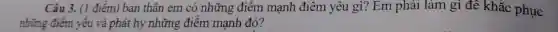 Câu 3. (1 điểm) bản thân em có những điểm mạnh điểm yêu gì?Em phải làm gì đê khắc phục
những điểm yếu và phát hy những điểm manh đó?