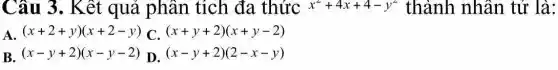 Câu 3. Kết quả phân tích đa thức x^2+4x+4-y^2 thành nhân tử là:
(x+2+y)(x+2-y) C. (x+y+2)(x+y-2)
B. (x-y+2)(x-y-2)
D. (x-y+2)(2-x-y)