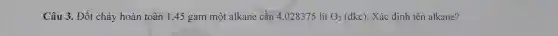 Câu 3. Đốt cháy hoàn toàn 1,45 gam một alkane cần 4.028375 lít O_(2)(dkc) Xác định tên alkane?