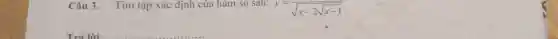 Câu 3. Tìm tập xác định của hàm số sau:
y=( )/(sqrt (x-2sqrt (x-1)))