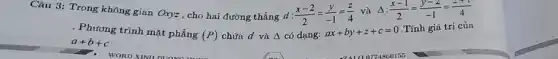 Câu 3: Trong không gian Oxyz , cho hai đường thẳng d : (x-2)/(2)=(y)/(-1)=(z)/(4) và Delta :(x-1)/(2)=(y-2)/(-1)=(2+1)/(4)
. Phương trình mặt phẳng
(P) chứa d và Delta  có dạng:
ax+by+z+c=0
Tính giá trị của
a+b+c