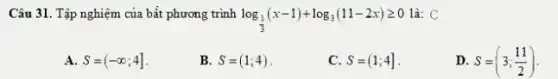 Câu 31. Tập nghiệm của bất phương trình log_((1)/(3))(x-1)+log_(3)(11-2x)geqslant 0 là: C
A S=(-infty ;4]
B. S=(1;4)
C. S=(1;4]
D. S=(3;(11)/(2))