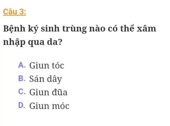 Câu 3:
Bệnh ký sinh trùng nào có thể xâm
nhập qua da?
A. Giun tóc
B. Sán dây
C. Giun đũa
D. Giun móc