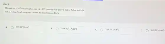 Câu 3:
Moi giáy có 2.10^18 ion dương hoá trị 2 và 4.10^18 electron chay qua đèn ống có đường kính tiết
điền d=2cm Trị số trung bình của mặt độ dòng điện qua đèn là:
A
4,08cdot 10^3(A/m^2)
B
7,08cdot 10^3(A/m^2)
C
5,08cdot 10^3(A/m^2)
D
6,08cdot 10^3(A/m^2)