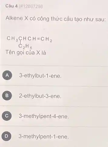 Câu 4 #12867298
Alkene X có công thức cấu tạo như sau:
CH_(3)underset (C)(CH)HCH=CH_(2) C_(2)H_(5)
Tên gọi của X là
A 3-ethylbut-1-ene.
B 2-ethylbut-3-ene.
C 3-methylpent-4-ene. C
D 3-methylpent-1-ene.