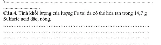 ......................................................................
Câu 4. Tính khối lượng của lượng Fe tối đa có thể hòa tan trong 14
Sulfuric acid đặc, nóng.
__
...............................................................................................................
..........................................................
..................( ) -...............................................