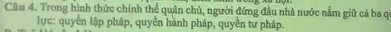 Câu 4. Trong hình thức chính thể quân chủ, người đứng đầu nhà nước nắm giữ cả ba q
mpi.
lực: quyền lập pháp , quyên hành pháp, quyền tư pháp.