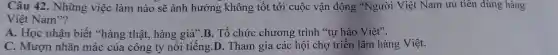 Câu 42.Những việc làm nào sẽ ảnh hưởng không tế t tới cuộc vậr động *Người Việt Nam ưu tiên dùng hàng
Việt Nam"?