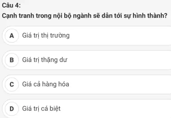 Câu 4:
Cạnh tranh trong nội bộ ngành sẽ dẫn tới sự hình thành?
A Giá trị thị trường
B Giá trị thặng dư
C Giá cả hàng hóa
D Giá trị cá biệt