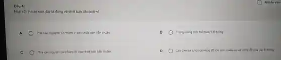 Câu 4:
Nhận định nào sau đây là đúng về chất bán dân loại n?
Pha các nguyên tử nhóm V vào chất bán dân thuần
B Trong mang tinh the thừa 1 l3 tróng
C	Pha các nguyên tử Y nhóm III vào chất bán dǎn thuần
D	Các điện tư tự do conong độ lón hơn nhiêu so với nàng độ của các ló tróng