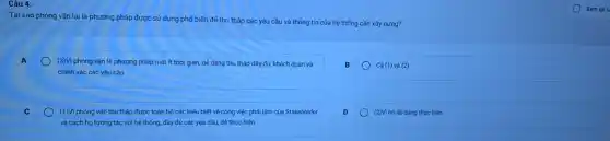 Câu 4:
Tại sao phỏng vấn lại là phương pháp được sử dụng phố biến để thu thập các yêu cầu và thông tin của hệ thống cần xây dựng?
A
(3)Vi phóng vấn là phương pháp mất ít thời gian, dẻ dàng thu thập đầy đủ, khách quan và
chính xác các yêu cầu
B
Cacute (a)(1) và (2)
(1)Vi phóng vấn thu thập được toàn bộ các hiếu biết về công việc phải làm của Stakeholder
và cách họ tương tác với hệ thống.đầy đủ các yêu cầu, dê thực hiện
D
(2)Vì nó dê dàng thực hiên