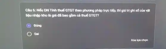 Câu 6: Nếu DN Tính thuế GTGT theo phương pháp trực tiếp,, thì giá trị ghi sổ của vật
liệu nhập kho là giá đã bao gồm cả thuế GTGT?
Đúng
Sai