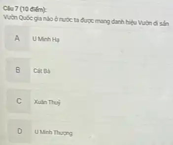 Câu 7 (10 điếm):
Vuth Quốcgia nào ở nước ta được mang danh hiệu Vườn đi sản
A UMinh Ha
B Cát B3
C Xuán Thuy
D
UMinh Thurong