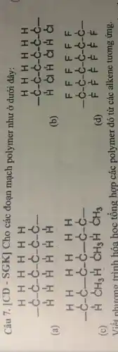 Câu 7. [CD - SGK] Cho các đoạn mạch polymer như ở dưới đây:
(a)
(b)
(c)
(d)
Viết nhương trình hóa hoc tổng hợp các polymer đó từ các alkene tương úng.