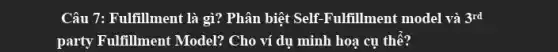 Câu 7: Fulfillment là gì? Phân biệt Self -Fulfillment model và 3^rd
party Fulfillment Model?Cho ví dụ minh hoạ cụ thể?