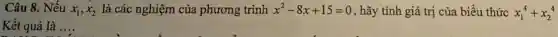 Câu 8. Nếu x_(1),x_(2) là các nghiệm của phương trình x^2-8x+15=0 , hãy tính giá trị của biểu thức x_(1)^4+x_(2)^4
Kết quả là __