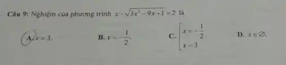 Câu 9:Nghiệm của phương trình
x-sqrt (3x^2-9x+1)=2 là
A x=3
B. x=-(1)/(2)
C. [} x=-(1)/(2) x=3 
D. xin varnothing