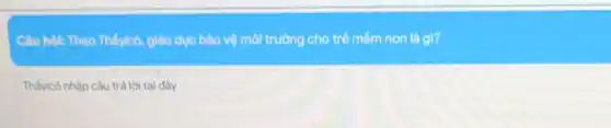 Câu hỏi: Theo Thấy(cô giáo dục bảo vệ môi trường cho trẻ mắm non là gì?
Thấy(cô nhập câu trả lời tại đây