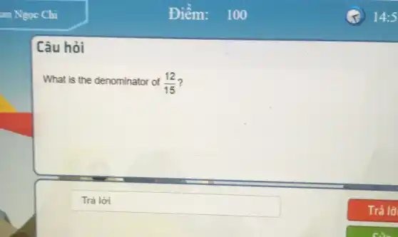 Câu hỏi
What is the denominator of (12)/(15)
square  disappointed