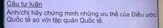 Câu tư luân
Anh/chi hãy chứng minh những ưu thế của Điều ước
Quốc tế so với tập quán Quốc tế.