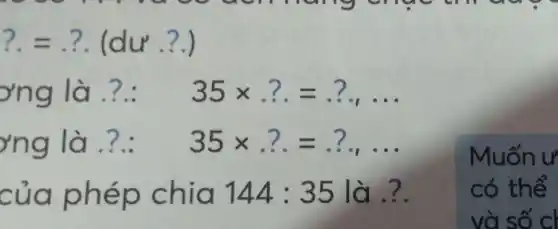 ?.=? (dư __
rng là __ 35times ??=?
yng là __ 35times ??=?ldots 
của phép chia 144 : 35 là __
Muốn ư
có thể
và số cl