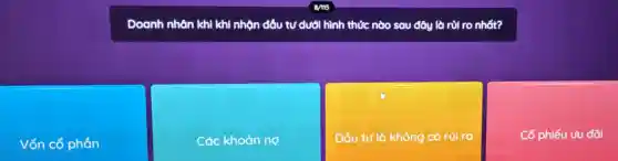 Doanh nhân khi khi nhộn đâu tư dưới hình thức nào sau đây là rủi ro nhất?
Vốn cổ phần
Các khoản no
Đầu tư là không có rủi ro
Cổ phiếu ưu đãi