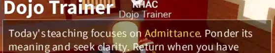 Dojo Trainer Dolo Trainer
Today's teaching focuses on Admittance. Ponder its
meaning and seek clarity. Return when you have