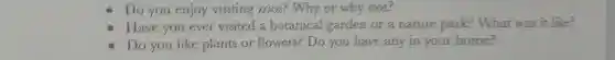 Do you enjoy visi ting zoos?Why or why not?
Have you ever visited a bc tani cal garden or a nature p ark? What was it like?
Do you like plants or nowers?Do you have any in your home?