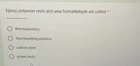 Epoxy, polyester resin and urea formaldehyde are called
__
thermoplastics
thermosetting plastics
carbon steel
power tools