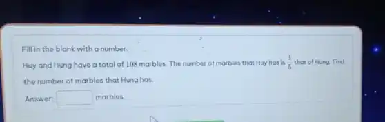 Fill in the blank with a number.
Huy and Hung have a total of 108 marbles. The number of marbles that Huy has is (1)/(5) that of Hung. Find
the number of marbles that Hung has.
Answer: square  marbles.