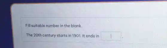 Fill suitable number in the blank.
The 20th century starts in 1901. It ends in square