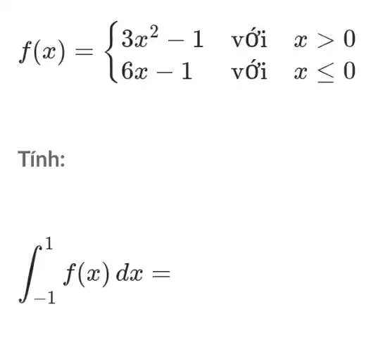 f(x)= ) 3x^2-1&vacute (o)i&xgt 0 6x-1&vacute (o)i&xleqslant 0 
Tính:
int _(-1)^1f(x)dx=