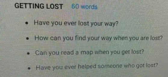 GETTING LOST words
- Have you ever lost your way?
How can you find your way when you are lost?
Can you read a map when you get lost?
Here you ever helped someone who got lost?