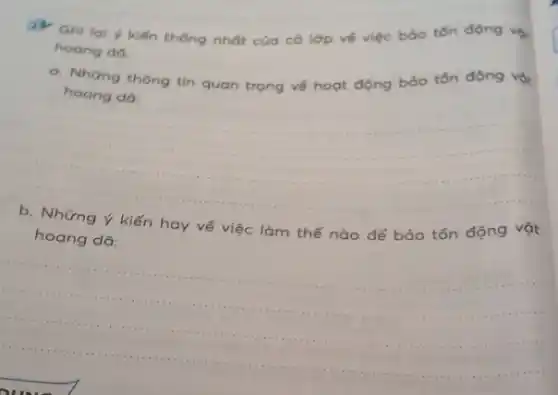 Ghi lai y kiến thống nhất của có lớp vé việc bảo tồn động với
hoang do.
a. Những thông tin quan trọng vé hoạt động bảo tốn động vột
hoang do:
__
b. Những ý kiến hay về việc làm thế nào để bảo
hoang dǎ:
__