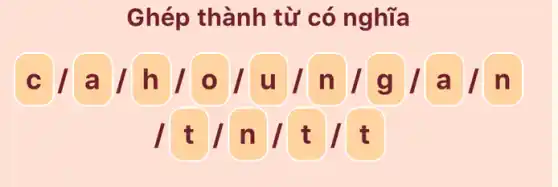 Ghép thành từ có nghĩa
a / h |oluln / g / a I n
t / n |t / t