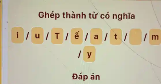 Ghép thành từ có nghĩa
i/u/T/acute (e)/a/t/square /m
1 y
Đáp án